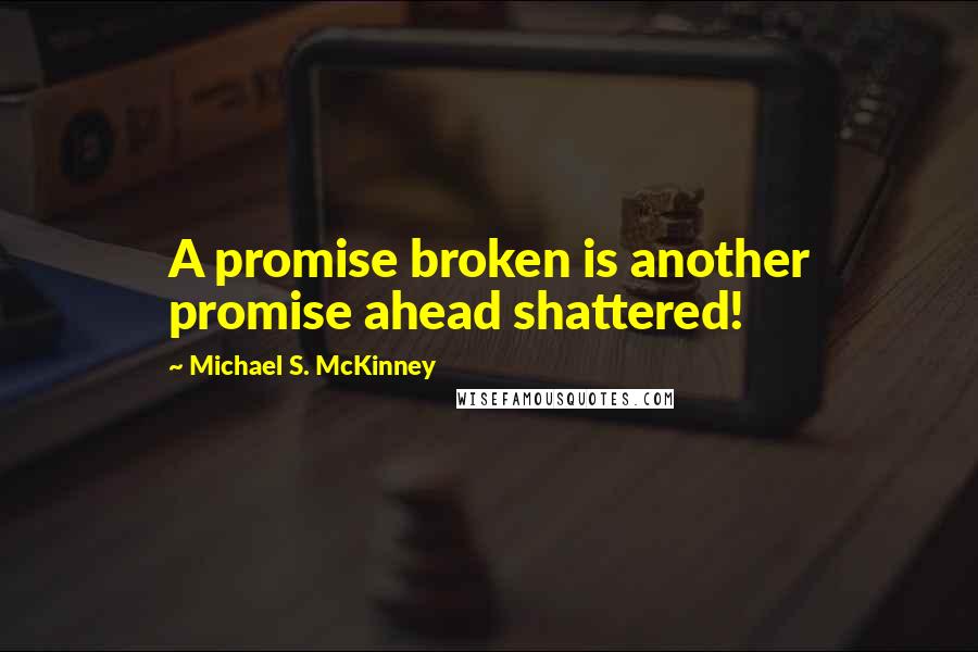Michael S. McKinney quotes: A promise broken is another promise ahead shattered!