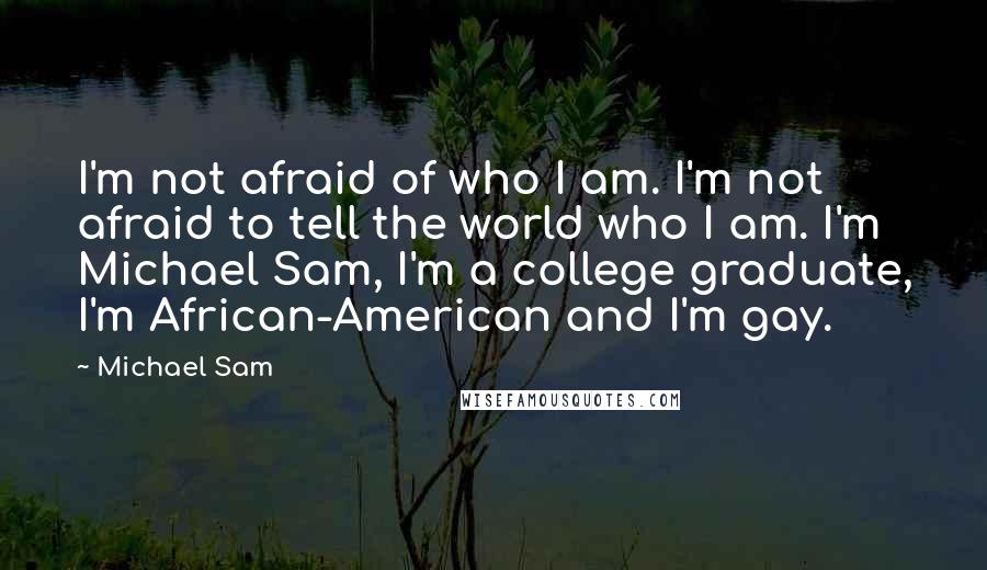 Michael Sam quotes: I'm not afraid of who I am. I'm not afraid to tell the world who I am. I'm Michael Sam, I'm a college graduate, I'm African-American and I'm gay.