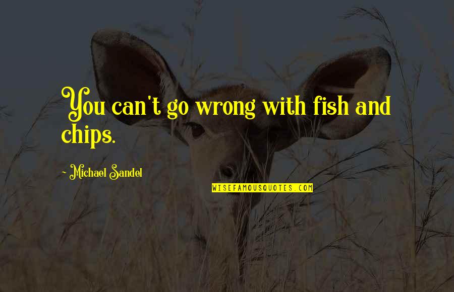 Michael Sandel Quotes By Michael Sandel: You can't go wrong with fish and chips.