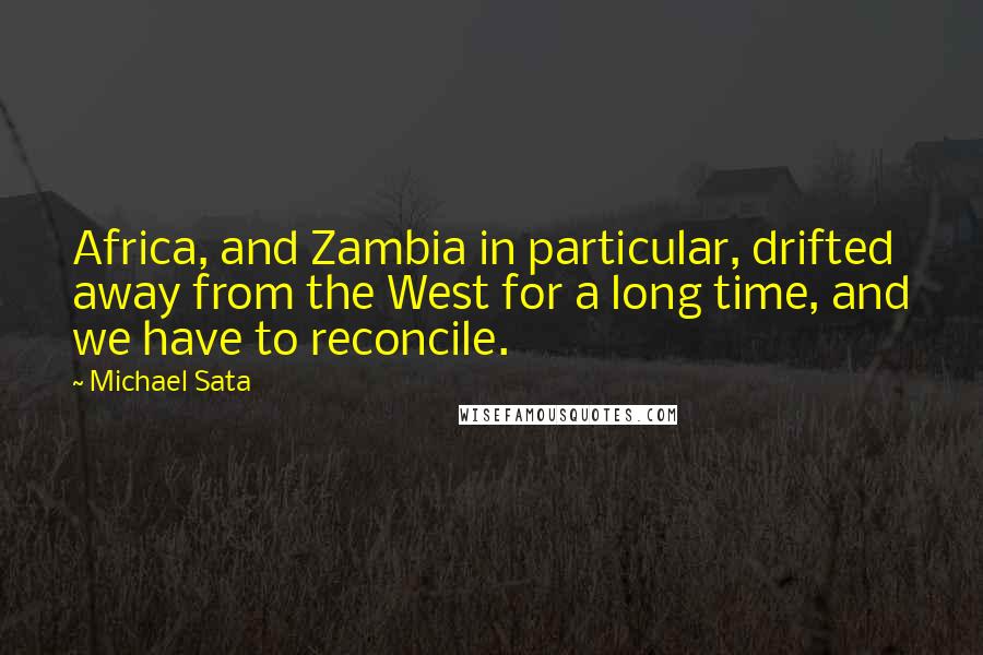 Michael Sata quotes: Africa, and Zambia in particular, drifted away from the West for a long time, and we have to reconcile.