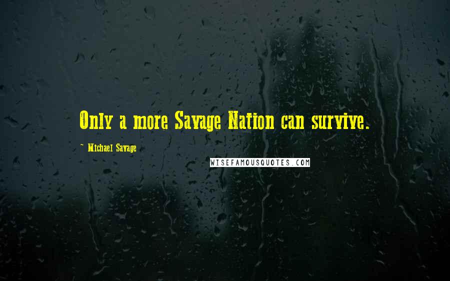 Michael Savage quotes: Only a more Savage Nation can survive.