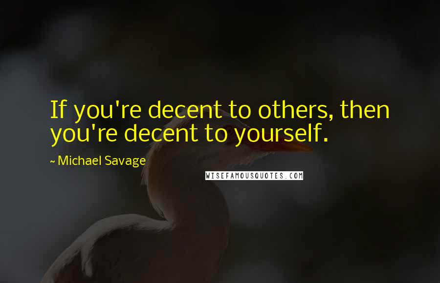 Michael Savage quotes: If you're decent to others, then you're decent to yourself.