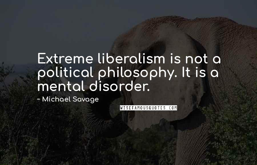 Michael Savage quotes: Extreme liberalism is not a political philosophy. It is a mental disorder.