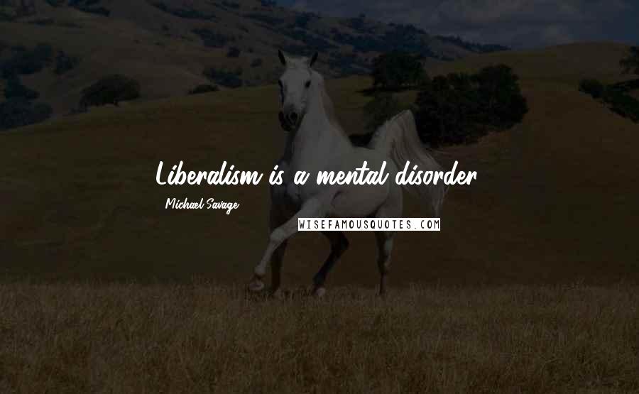 Michael Savage quotes: Liberalism is a mental disorder.