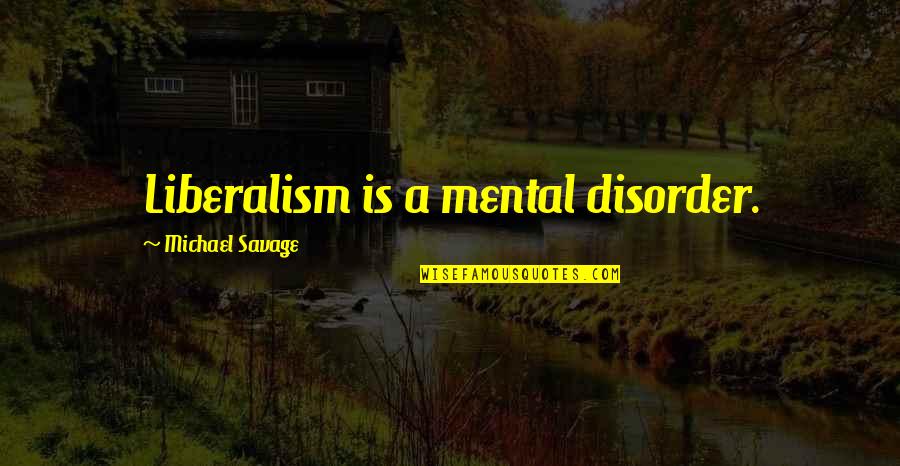 Michael Savage Quotes By Michael Savage: Liberalism is a mental disorder.