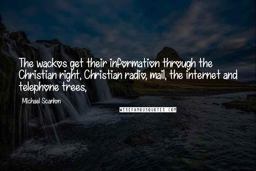 Michael Scanlon quotes: The wackos get their information through the Christian right, Christian radio, mail, the internet and telephone trees,