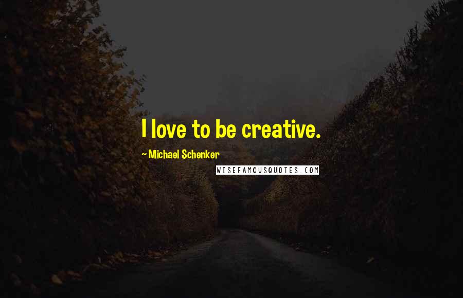 Michael Schenker quotes: I love to be creative.