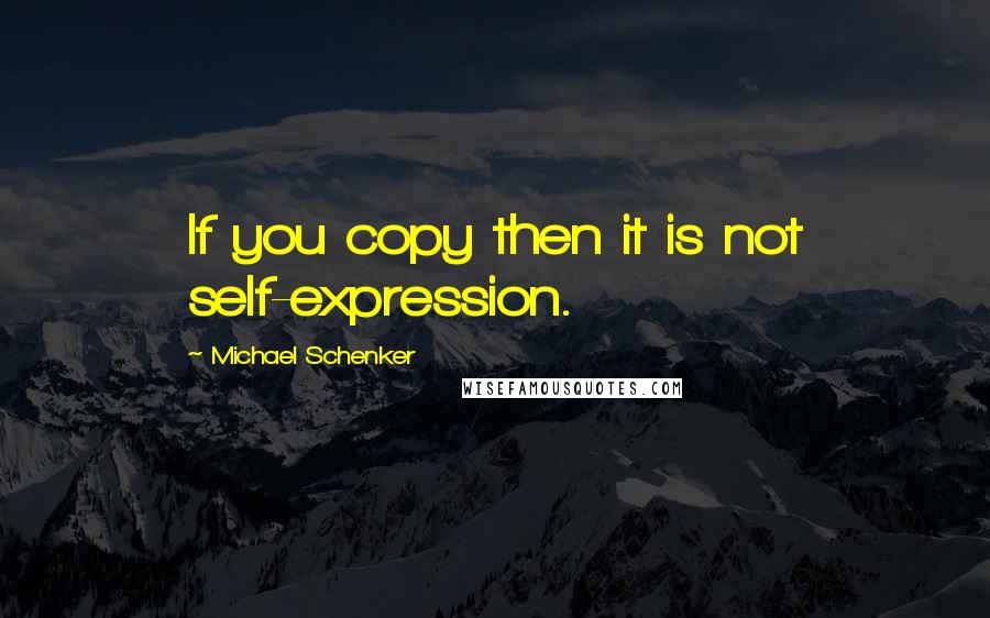 Michael Schenker quotes: If you copy then it is not self-expression.