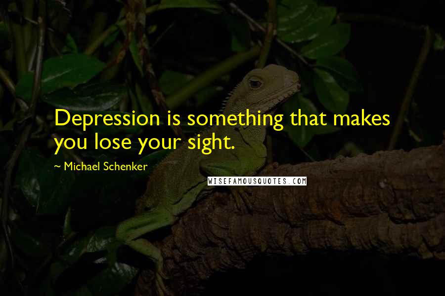 Michael Schenker quotes: Depression is something that makes you lose your sight.