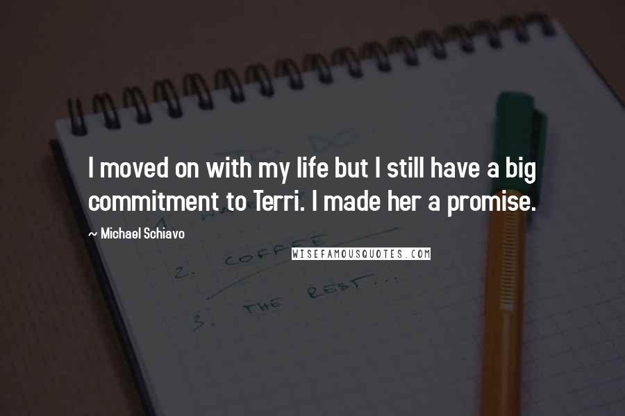 Michael Schiavo quotes: I moved on with my life but I still have a big commitment to Terri. I made her a promise.