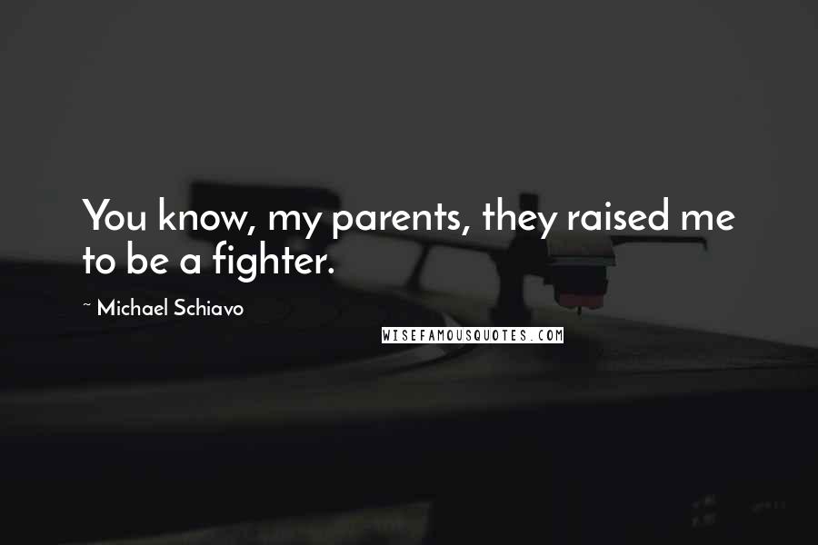 Michael Schiavo quotes: You know, my parents, they raised me to be a fighter.