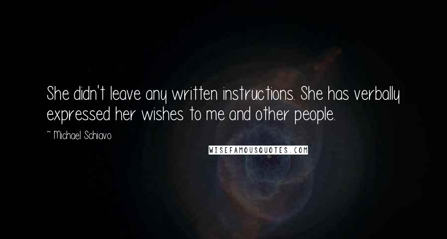 Michael Schiavo quotes: She didn't leave any written instructions. She has verbally expressed her wishes to me and other people.