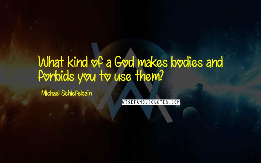 Michael Schiefelbein quotes: What kind of a God makes bodies and forbids you to use them?