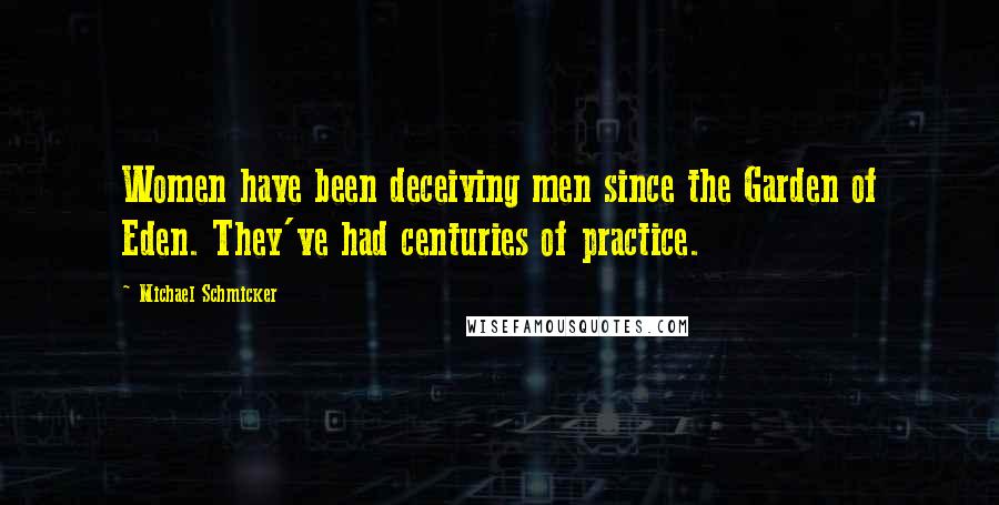 Michael Schmicker quotes: Women have been deceiving men since the Garden of Eden. They've had centuries of practice.