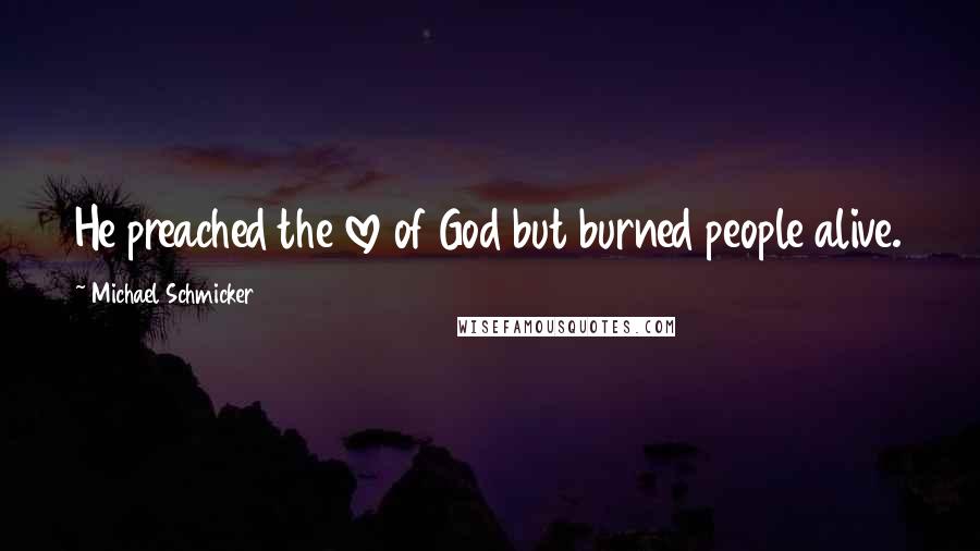 Michael Schmicker quotes: He preached the love of God but burned people alive.