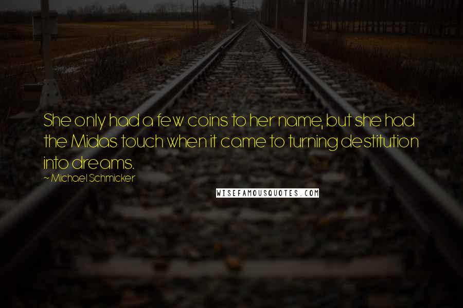 Michael Schmicker quotes: She only had a few coins to her name, but she had the Midas touch when it came to turning destitution into dreams.