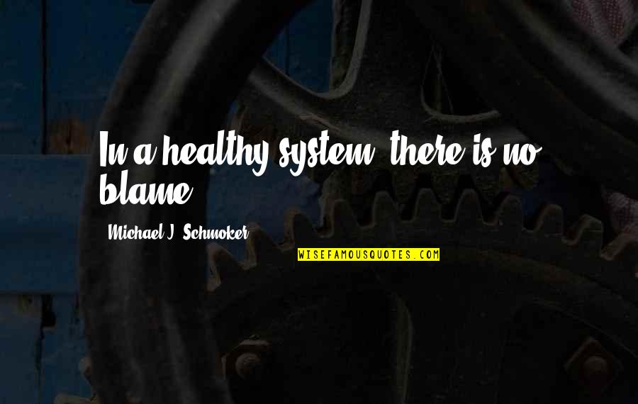 Michael Schmoker Quotes By Michael J. Schmoker: In a healthy system, there is no blame.
