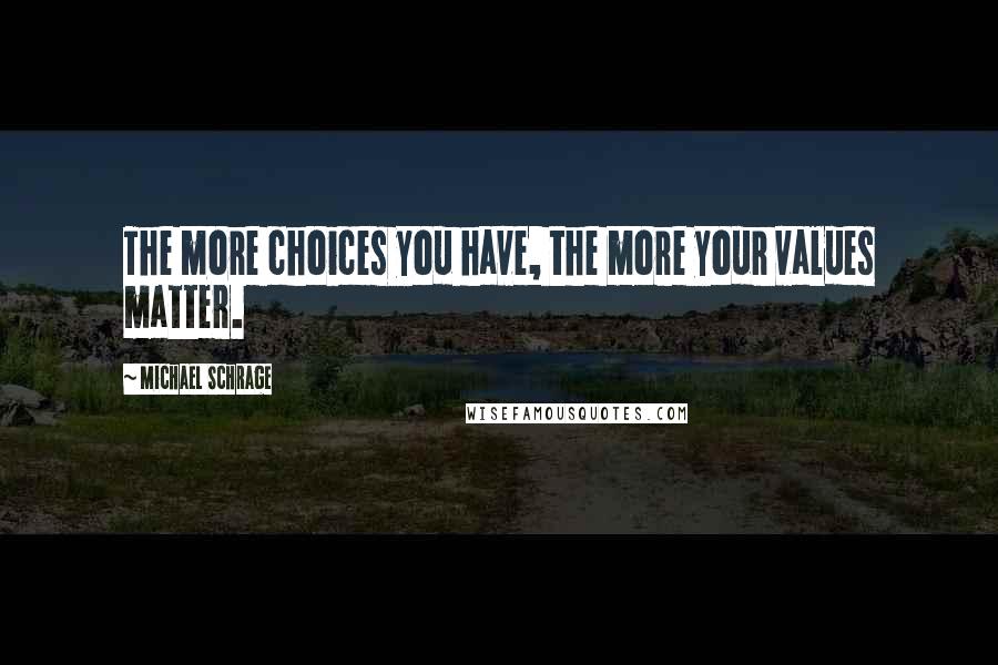 Michael Schrage quotes: The more choices you have, the more your values matter.