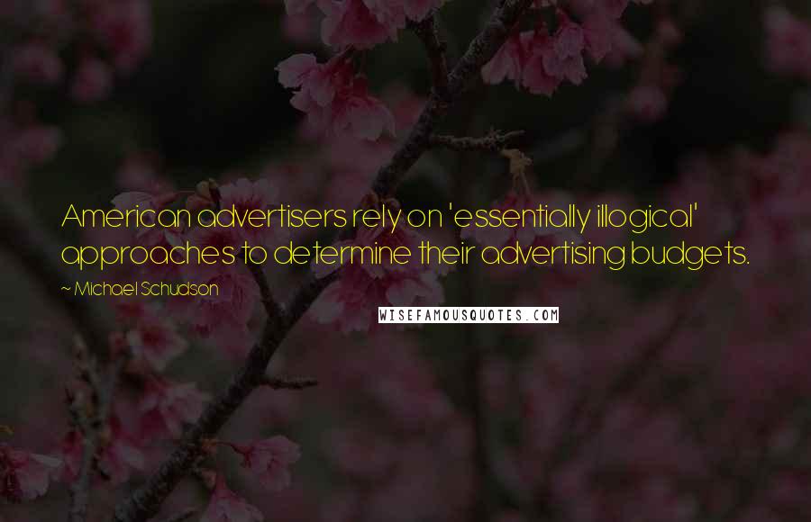 Michael Schudson quotes: American advertisers rely on 'essentially illogical' approaches to determine their advertising budgets.