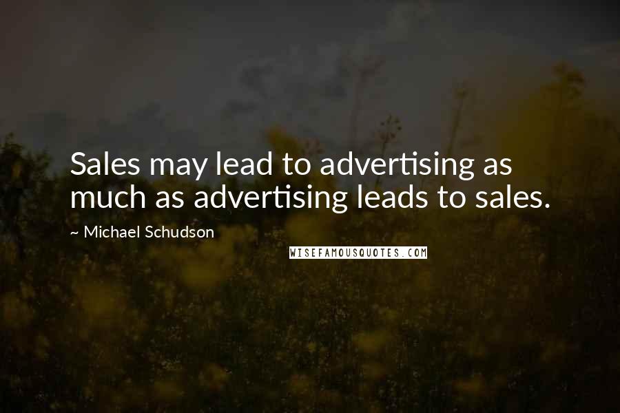 Michael Schudson quotes: Sales may lead to advertising as much as advertising leads to sales.