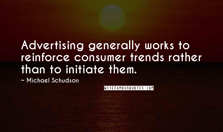 Michael Schudson quotes: Advertising generally works to reinforce consumer trends rather than to initiate them.