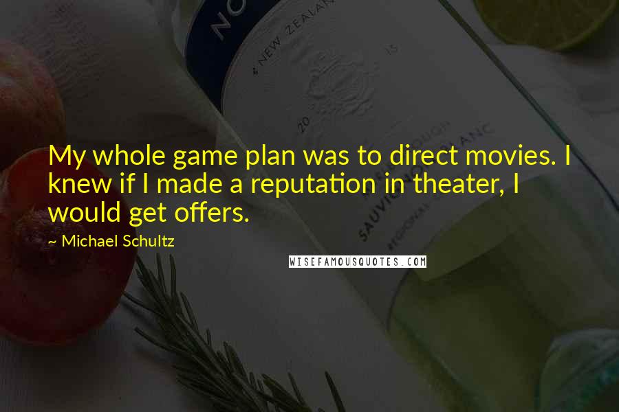Michael Schultz quotes: My whole game plan was to direct movies. I knew if I made a reputation in theater, I would get offers.