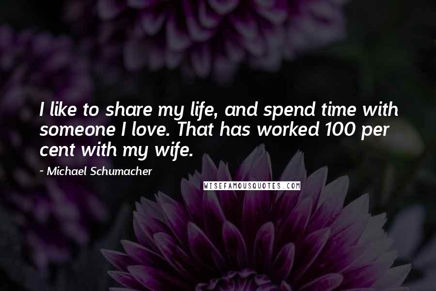 Michael Schumacher quotes: I like to share my life, and spend time with someone I love. That has worked 100 per cent with my wife. Michael Schumacher quotes: I like to share my life, and spend time with someone I love. That has worked 100 per cent with my wife.