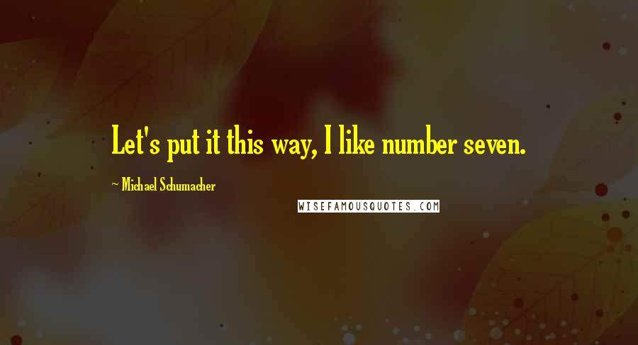 Michael Schumacher quotes: Let's put it this way, I like number seven.