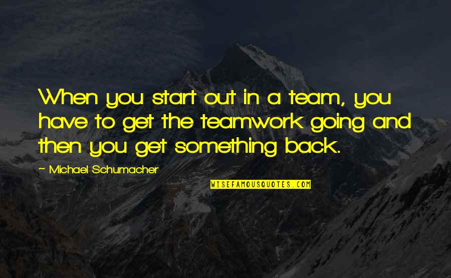 Michael Schumacher Quotes By Michael Schumacher: When you start out in a team, you