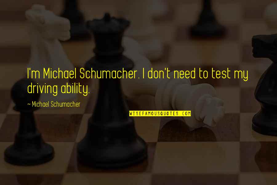 Michael Schumacher Quotes By Michael Schumacher: I'm Michael Schumacher. I don't need to test