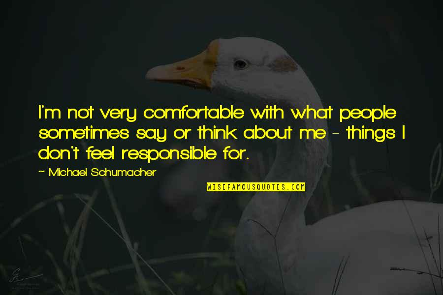 Michael Schumacher Quotes By Michael Schumacher: I'm not very comfortable with what people sometimes