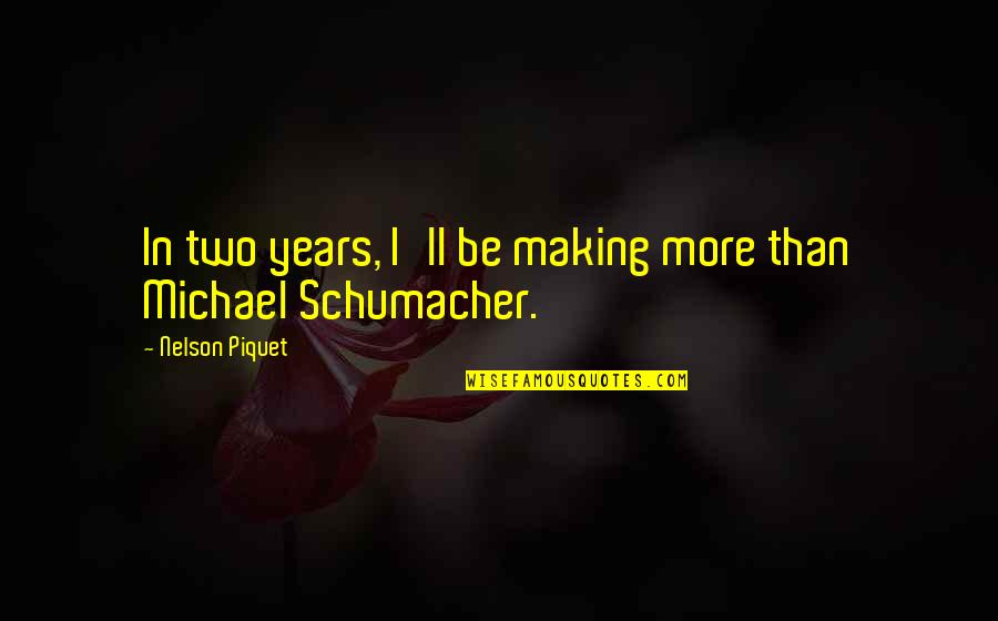 Michael Schumacher Quotes By Nelson Piquet: In two years, I'll be making more than