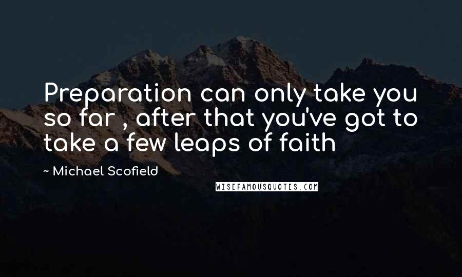 Michael Scofield quotes: Preparation can only take you so far , after that you've got to take a few leaps of faith