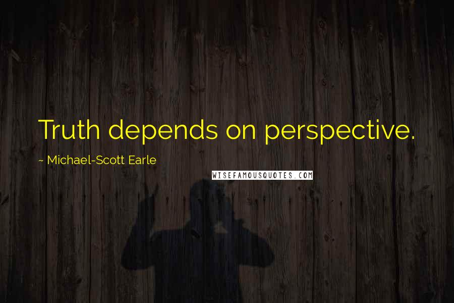 Michael-Scott Earle quotes: Truth depends on perspective.