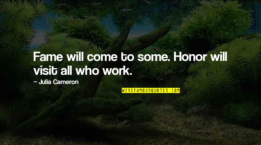 Michael Scott Holly Quotes By Julia Cameron: Fame will come to some. Honor will visit Michael Scott Holly Quotes By Julia Cameron: Fame will come to some. Honor will visit