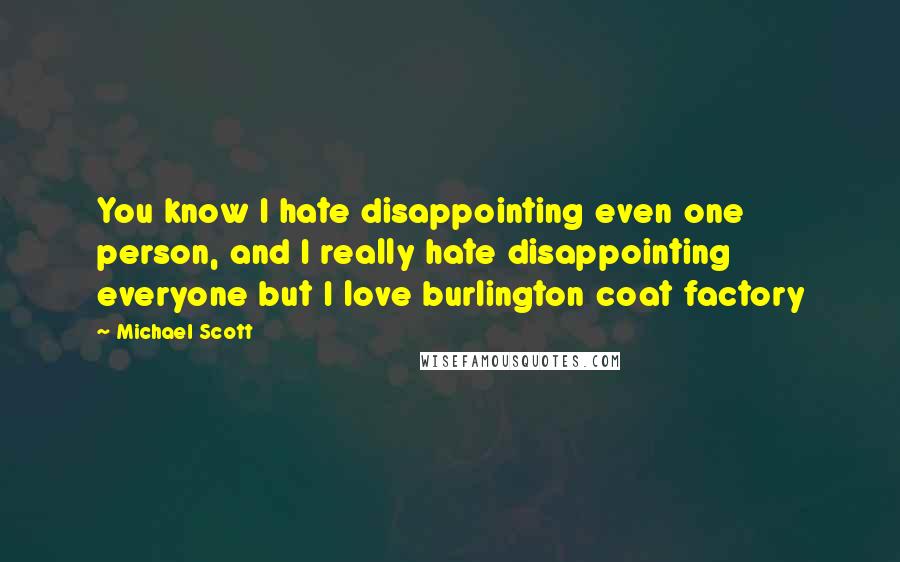 Michael Scott quotes: You know I hate disappointing even one person, and I really hate disappointing everyone but I love burlington coat factory