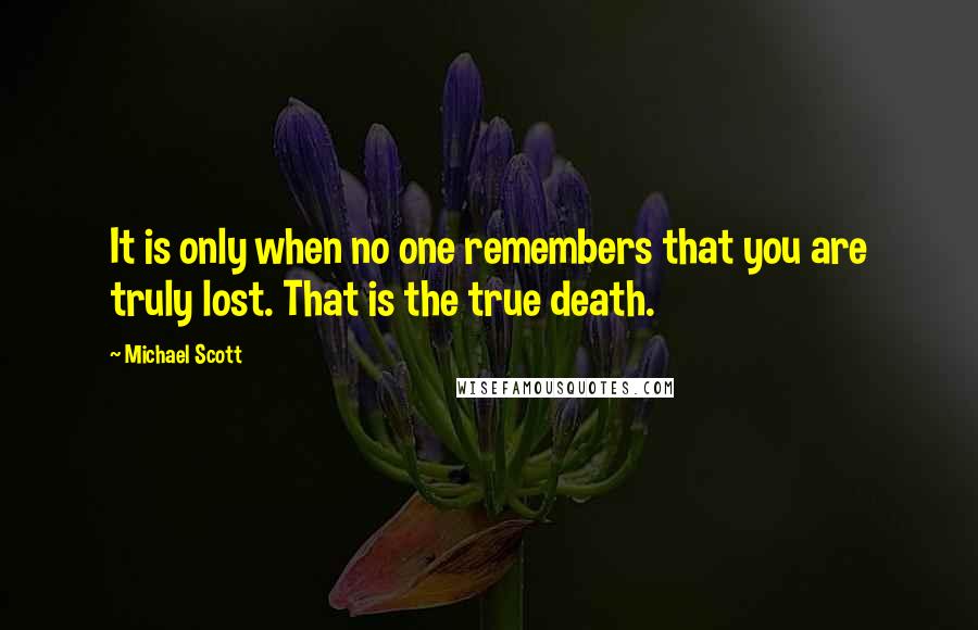 Michael Scott quotes: It is only when no one remembers that you are truly lost. That is the true death.