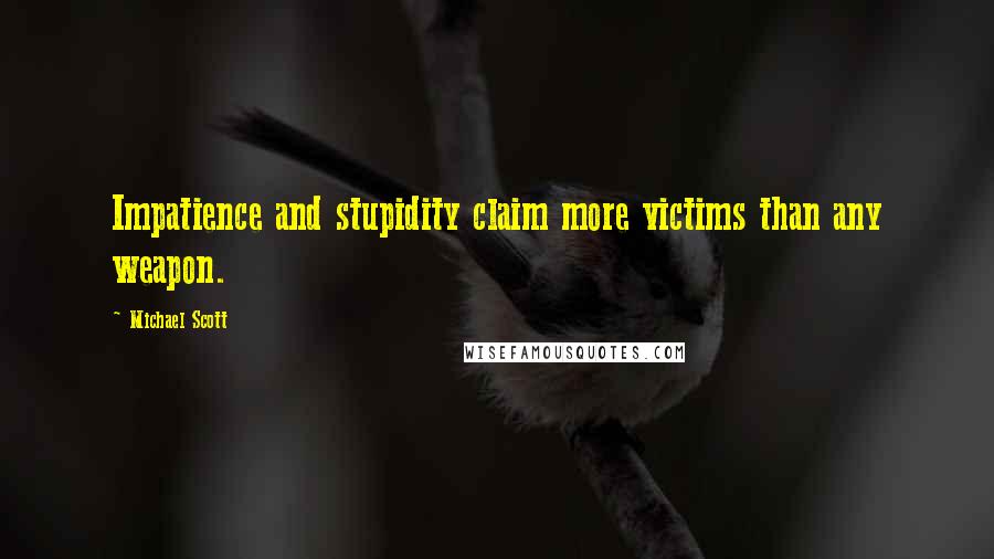 Michael Scott quotes: Impatience and stupidity claim more victims than any weapon.