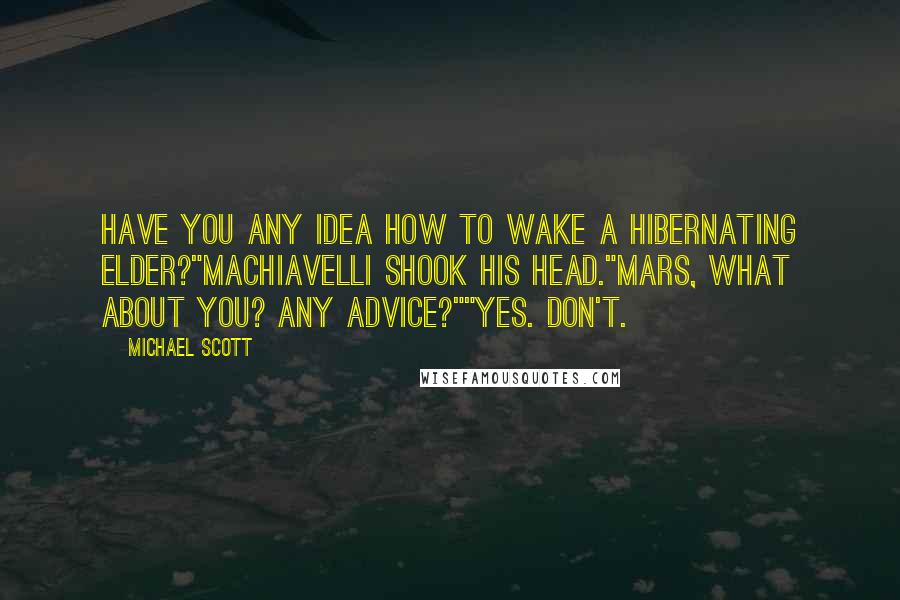 Michael Scott quotes: Have you any idea how to wake a hibernating Elder?"Machiavelli shook his head."Mars, what about you? Any advice?""Yes. Don't. Michael Scott quotes: Have you any idea how to wake a hibernating Elder?"Machiavelli shook his head."Mars, what about you? Any advice?""Yes. Don't.