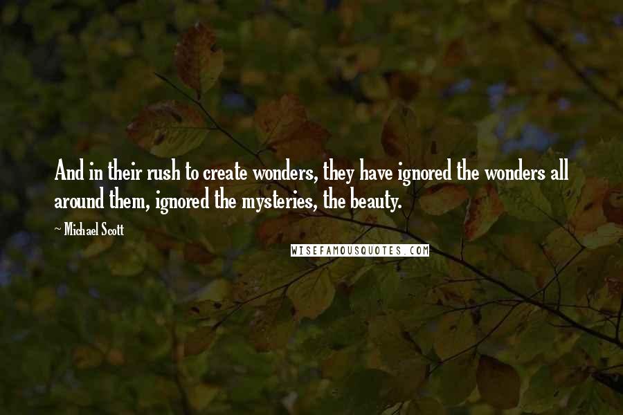 Michael Scott quotes: And in their rush to create wonders, they have ignored the wonders all around them, ignored the mysteries, the beauty.