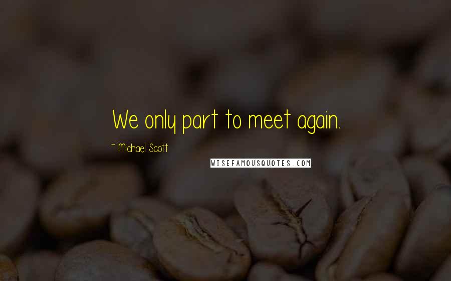 Michael Scott quotes: We only part to meet again.