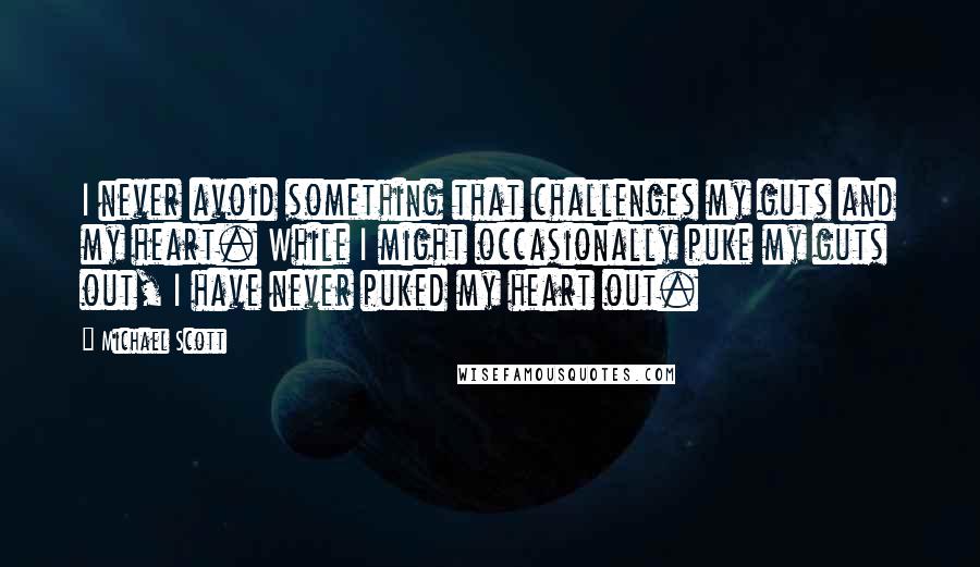 Michael Scott quotes: I never avoid something that challenges my guts and my heart. While I might occasionally puke my guts out, I have never puked my heart out.