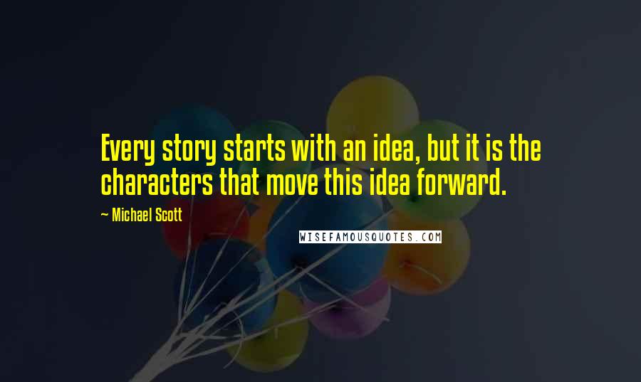 Michael Scott quotes: Every story starts with an idea, but it is the characters that move this idea forward.