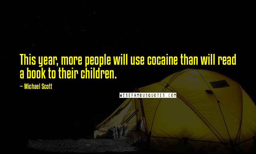 Michael Scott quotes: This year, more people will use cocaine than will read a book to their children.