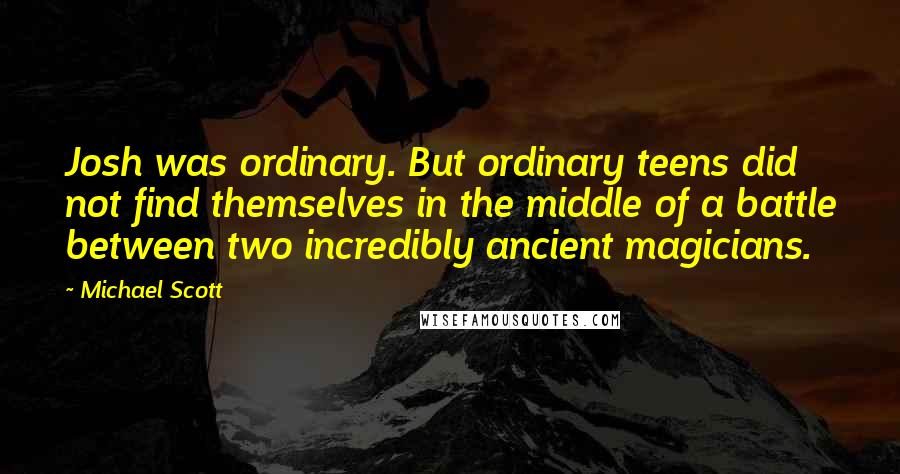Michael Scott quotes: Josh was ordinary. But ordinary teens did not find themselves in the middle of a battle between two incredibly ancient magicians.