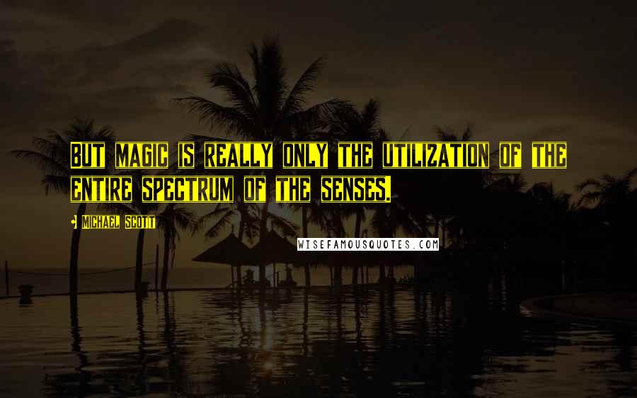 Michael Scott quotes: But magic is really only the utilization of the entire spectrum of the senses.