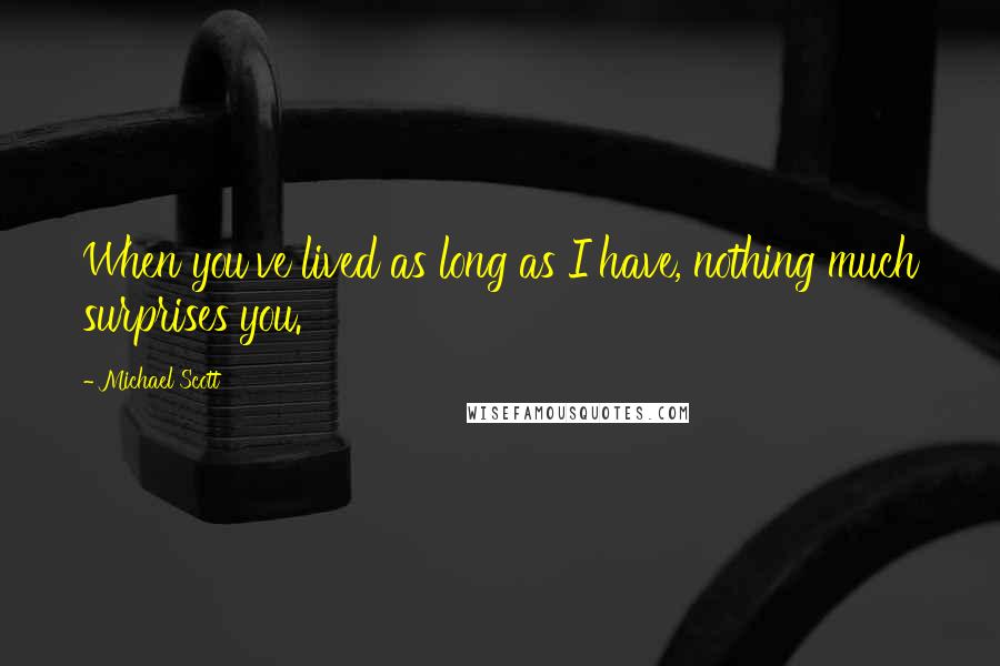 Michael Scott quotes: When you've lived as long as I have, nothing much surprises you.