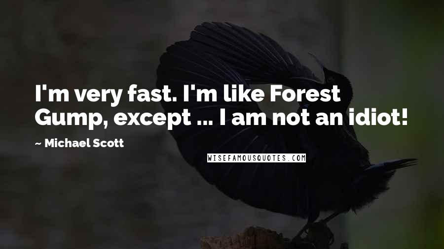 Michael Scott quotes: I'm very fast. I'm like Forest Gump, except ... I am not an idiot!