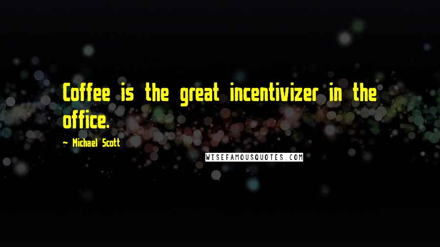Michael Scott quotes: Coffee is the great incentivizer in the office.