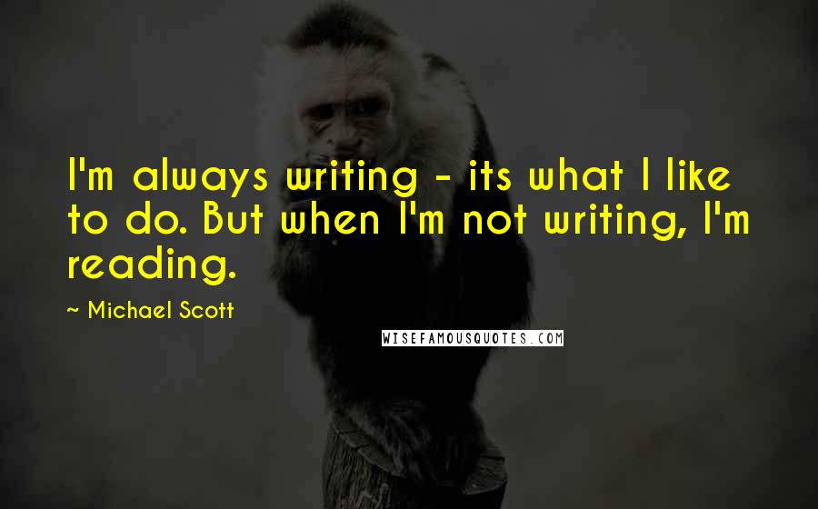 Michael Scott quotes: I'm always writing - its what I like to do. But when I'm not writing, I'm reading.
